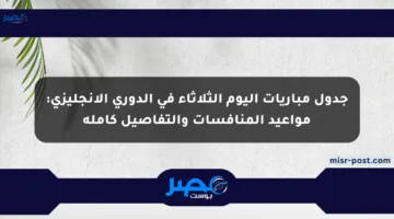 جدول مباريات اليوم الثلاثاء في الدوري الإنجليزي: مواعيد المنافسات والتفاصيل كاملة